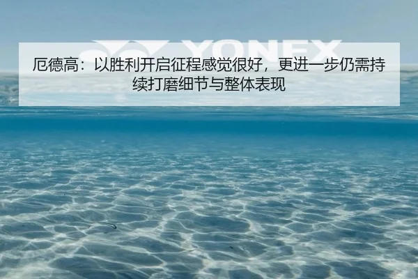 厄德高：以胜利开启征程感觉很好，更进一步仍需持续打磨细节与整体表现